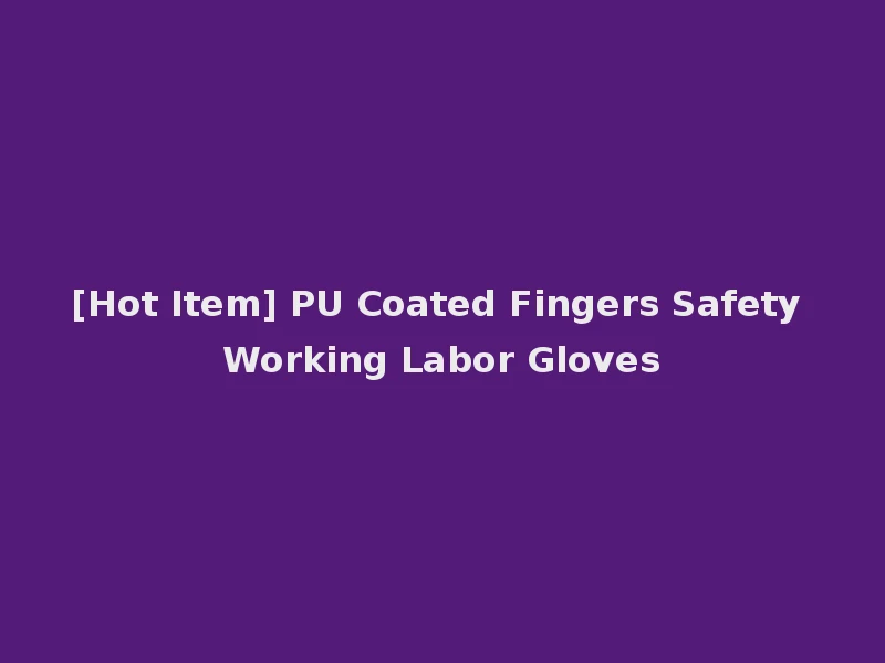 [Hot Item] PU Coated Fingers Safety Working Labor Gloves