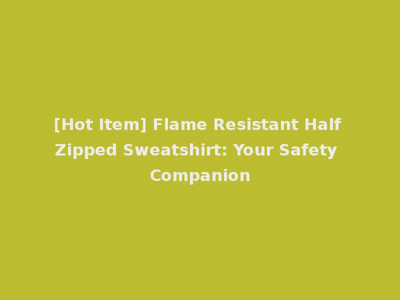 [Hot Item] Flame Resistant Half Zipped Sweatshirt: Your Safety Companion