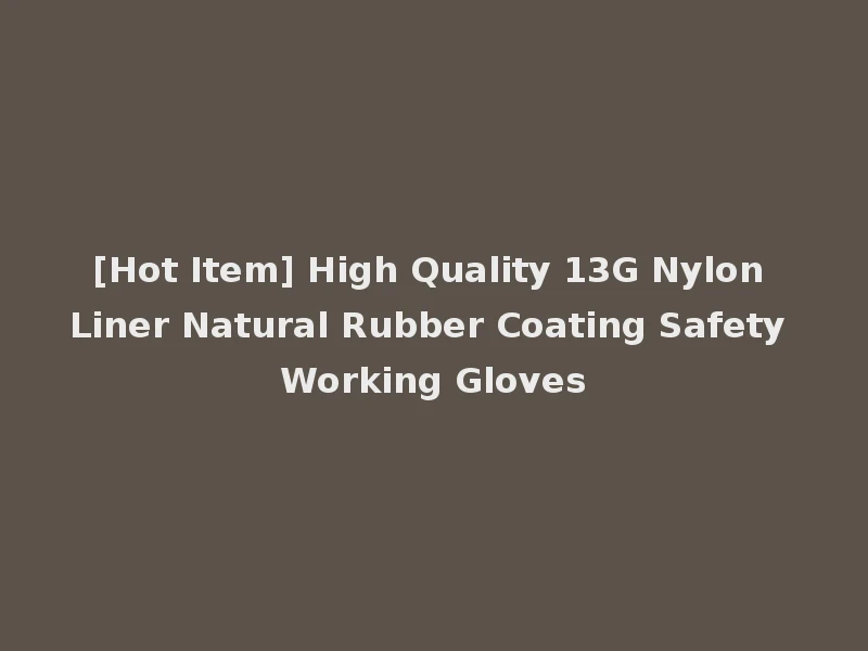 [Hot Item] High Quality 13G Nylon Liner Natural Rubber Coating Safety Working Gloves