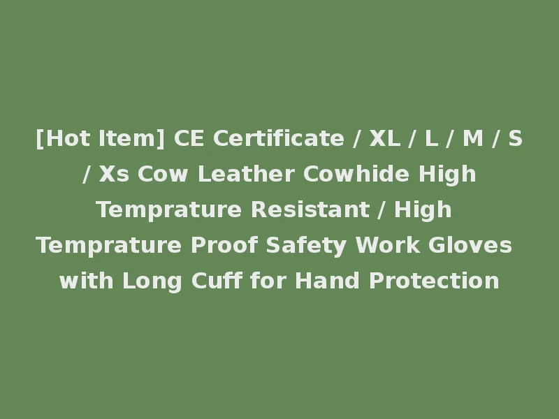 [Hot Item] CE Certificate / XL / L / M / S / Xs Cow Leather Cowhide High Temprature Resistant / High Temprature Proof Safety Work Gloves with Long Cuff for Hand Protection