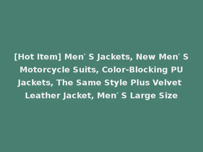 [Hot Item] Men′ S Jackets, New Men′ S Motorcycle Suits, Color-Blocking PU Jackets, The Same Style Plus Velvet Leather Jacket, Men′ S Large Size