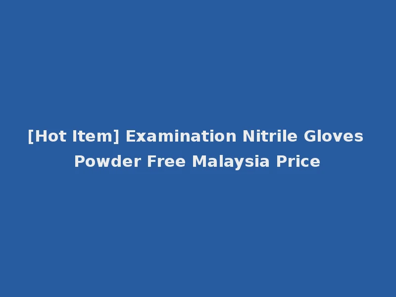 [Hot Item] Examination Nitrile Gloves Powder Free Malaysia Price