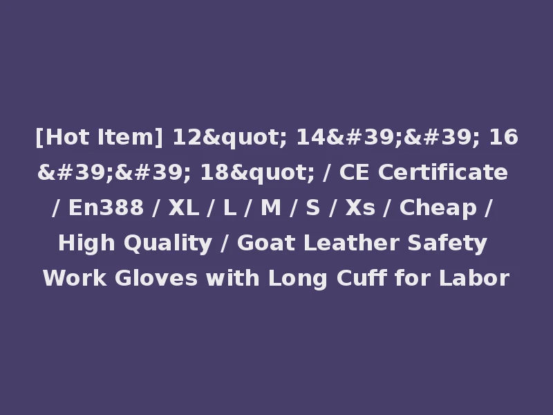 [Hot Item] 12" 14'' 16'' 18" / CE Certificate / En388 / XL / L / M / S / Xs / Cheap / High Quality / Goat Leather Safety Work Gloves with Long Cuff for Labor