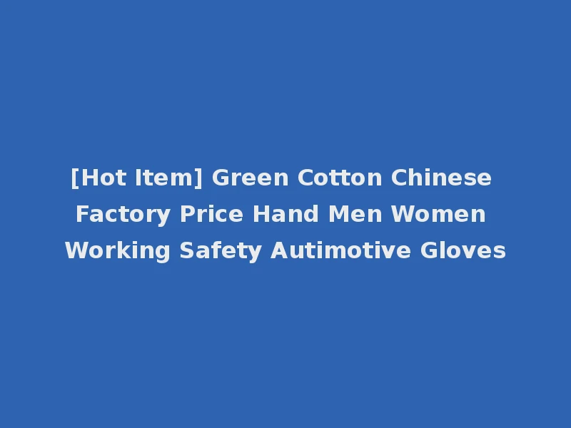 [Hot Item] Green Cotton Chinese Factory Price Hand Men Women Working Safety Autimotive Gloves