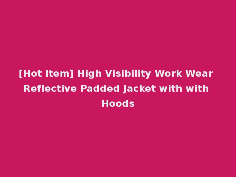 [Hot Item] High Visibility Work Wear Reflective Padded Jacket with with Hoods