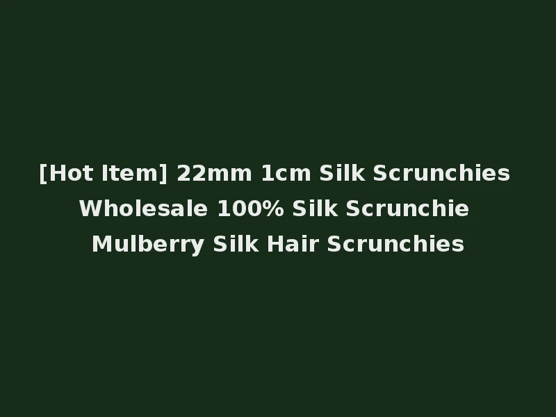 [Hot Item] 22mm 1cm Silk Scrunchies Wholesale 100% Silk Scrunchie Mulberry Silk Hair Scrunchies
