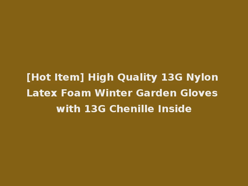 [Hot Item] High Quality 13G Nylon Latex Foam Winter Garden Gloves with 13G Chenille Inside