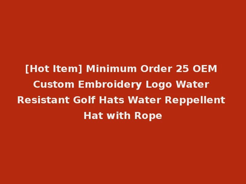 [Hot Item] Minimum Order 25 OEM Custom Embroidery Logo Water Resistant Golf Hats Water Reppellent Hat with Rope