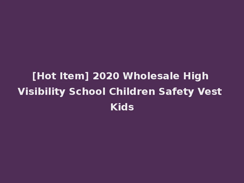 [Hot Item] 2020 Wholesale High Visibility School Children Safety Vest Kids