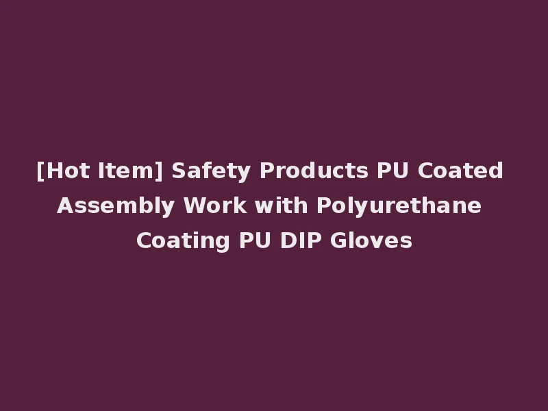 [Hot Item] Safety Products PU Coated Assembly Work with Polyurethane Coating PU DIP Gloves