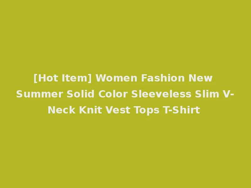 [Hot Item] Women Fashion New Summer Solid Color Sleeveless Slim V-Neck Knit Vest Tops T-Shirt