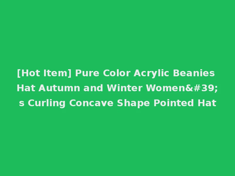 [Hot Item] Pure Color Acrylic Beanies Hat Autumn and Winter Women's Curling Concave Shape Pointed Hat