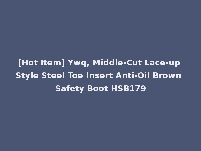 [Hot Item] Ywq, Middle-Cut Lace-up Style Steel Toe Insert Anti-Oil Brown Safety Boot HSB179