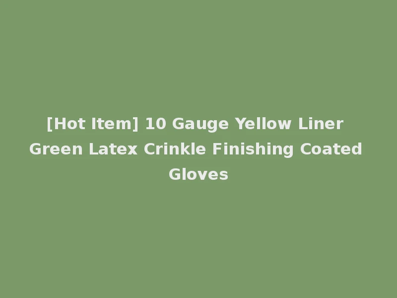 [Hot Item] 10 Gauge Yellow Liner Green Latex Crinkle Finishing Coated Gloves