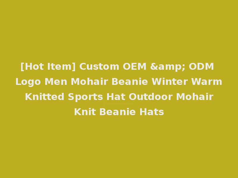[Hot Item] Custom OEM & ODM Logo Men Mohair Beanie Winter Warm Knitted Sports Hat Outdoor Mohair Knit Beanie Hats
