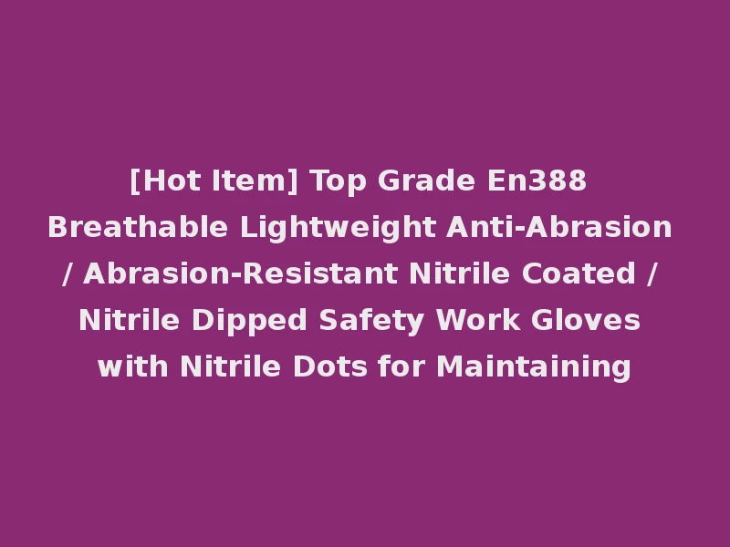 [Hot Item] Top Grade En388 Breathable Lightweight Anti-Abrasion / Abrasion-Resistant Nitrile Coated / Nitrile Dipped Safety Work Gloves with Nitrile Dots for Maintaining