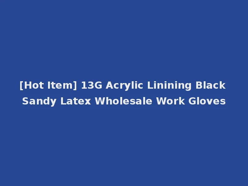 [Hot Item] 13G Acrylic Linining Black Sandy Latex Wholesale Work Gloves