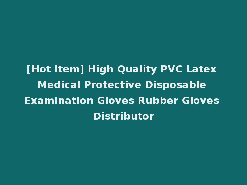 [Hot Item] High Quality PVC Latex Medical Protective Disposable Examination Gloves Rubber Gloves Distributor
