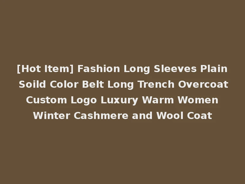 [Hot Item] Fashion Long Sleeves Plain Soild Color Belt Long Trench Overcoat Custom Logo Luxury Warm Women Winter Cashmere and Wool Coat