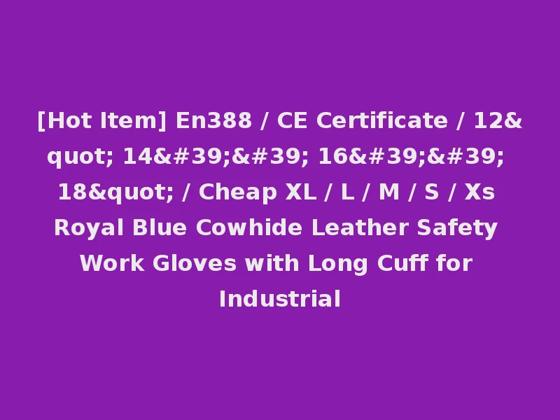 [Hot Item] En388 / CE Certificate / 12" 14'' 16'' 18" / Cheap XL / L / M / S / Xs Royal Blue Cowhide Leather Safety Work Gloves with Long Cuff for Industrial