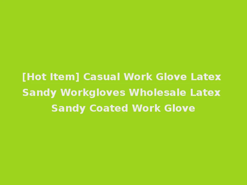 [Hot Item] Casual Work Glove Latex Sandy Workgloves Wholesale Latex Sandy Coated Work Glove