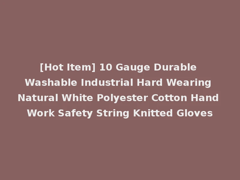 [Hot Item] 10 Gauge Durable Washable Industrial Hard Wearing Natural White Polyester Cotton Hand Work Safety String Knitted Gloves