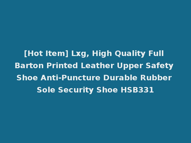 [Hot Item] Lxg, High Quality Full Barton Printed Leather Upper Safety Shoe Anti-Puncture Durable Rubber Sole Security Shoe HSB331
