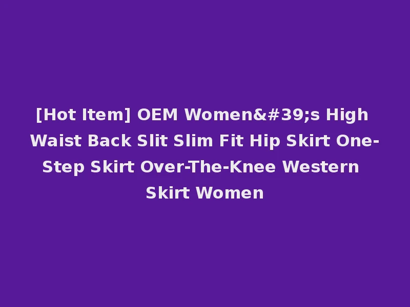[Hot Item] OEM Women's High Waist Back Slit Slim Fit Hip Skirt One-Step Skirt Over-The-Knee Western Skirt Women