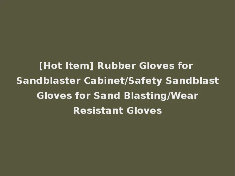 [Hot Item] Rubber Gloves for Sandblaster Cabinet/Safety Sandblast Gloves for Sand Blasting/Wear Resistant Gloves