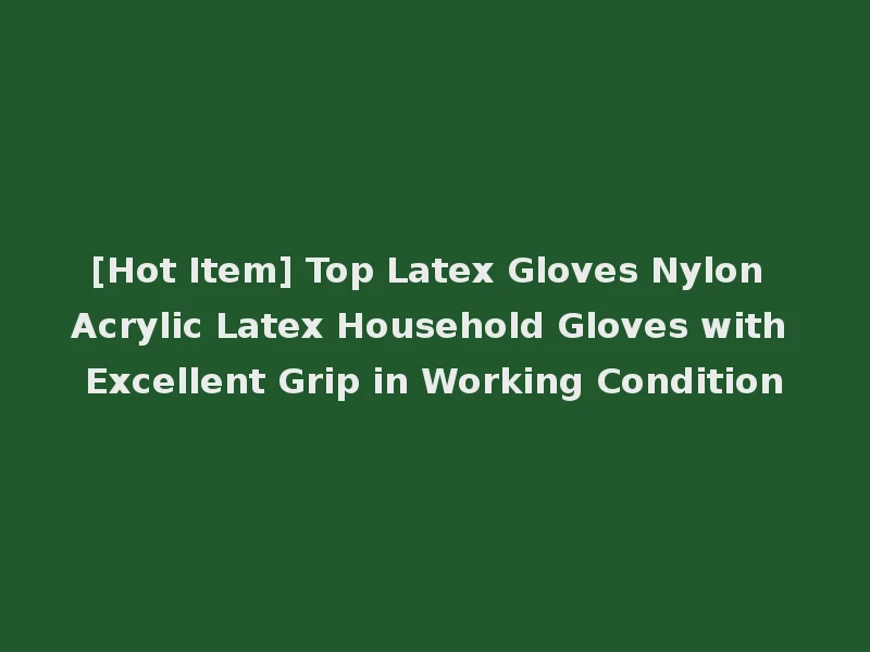 [Hot Item] Top Latex Gloves Nylon Acrylic Latex Household Gloves with Excellent Grip in Working Condition