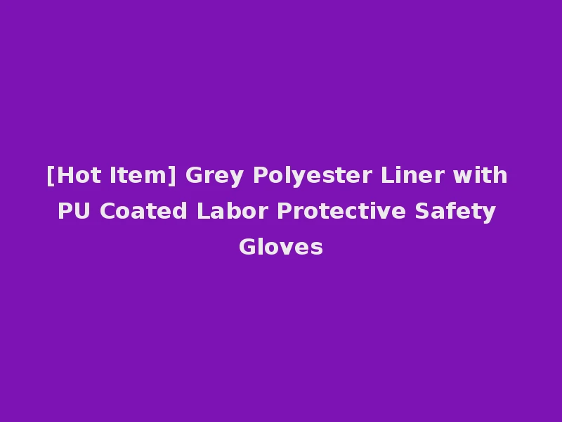[Hot Item] Grey Polyester Liner with PU Coated Labor Protective Safety Gloves