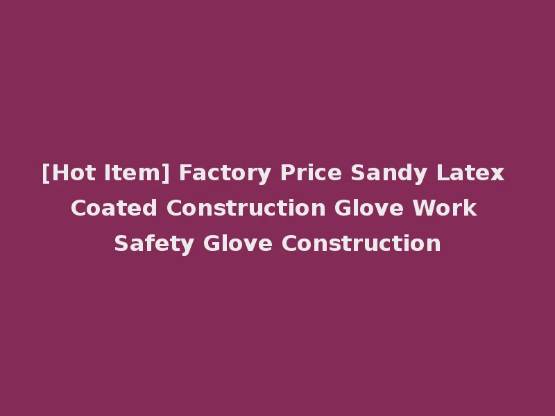 [Hot Item] Factory Price Sandy Latex Coated Construction Glove Work Safety Glove Construction