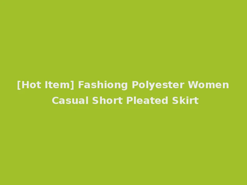 [Hot Item] Fashiong Polyester Women Casual Short Pleated Skirt