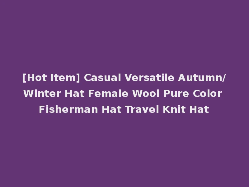 [Hot Item] Casual Versatile Autumn/Winter Hat Female Wool Pure Color Fisherman Hat Travel Knit Hat