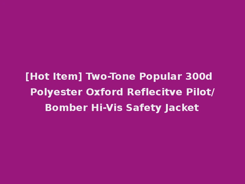[Hot Item] Two-Tone Popular 300d Polyester Oxford Reflecitve Pilot/Bomber Hi-Vis Safety Jacket