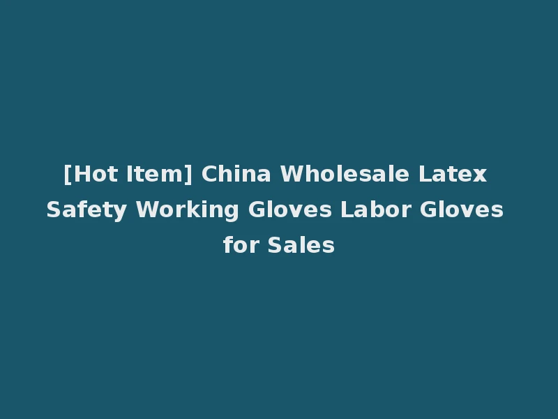 [Hot Item] China Wholesale Latex Safety Working Gloves Labor Gloves for Sales