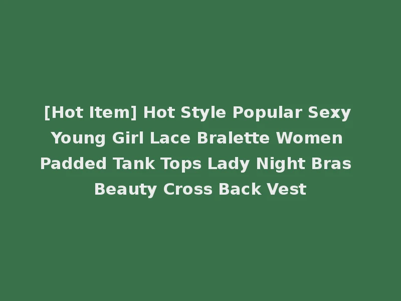 [Hot Item] Hot Style Popular Sexy Young Girl Lace Bralette Women Padded Tank Tops Lady Night Bras Beauty Cross Back Vest