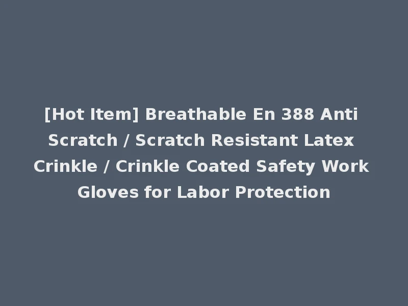 [Hot Item] Breathable En 388 Anti Scratch / Scratch Resistant Latex Crinkle / Crinkle Coated Safety Work Gloves for Labor Protection
