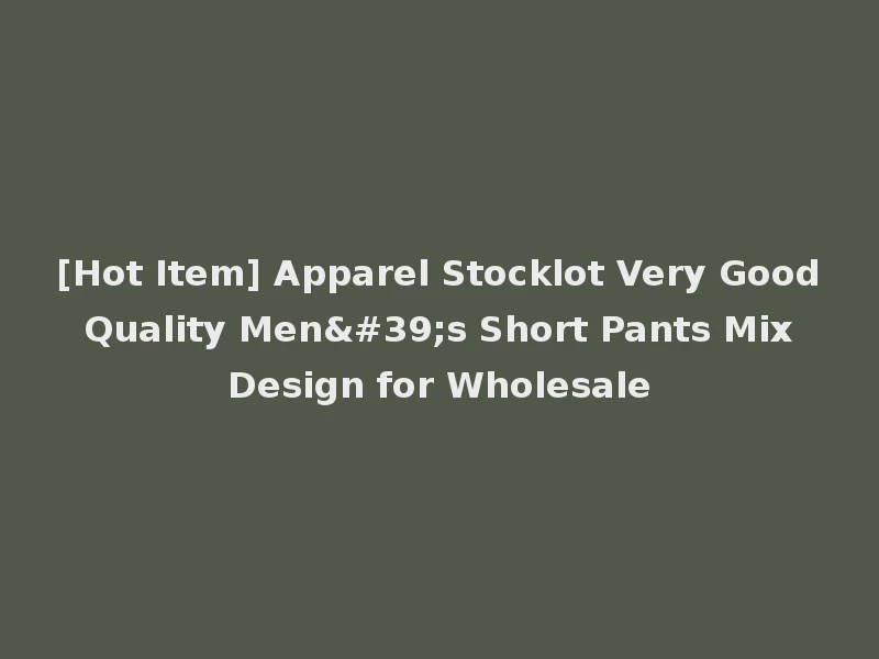 [Hot Item] Apparel Stocklot Very Good Quality Men's Short Pants Mix Design for Wholesale