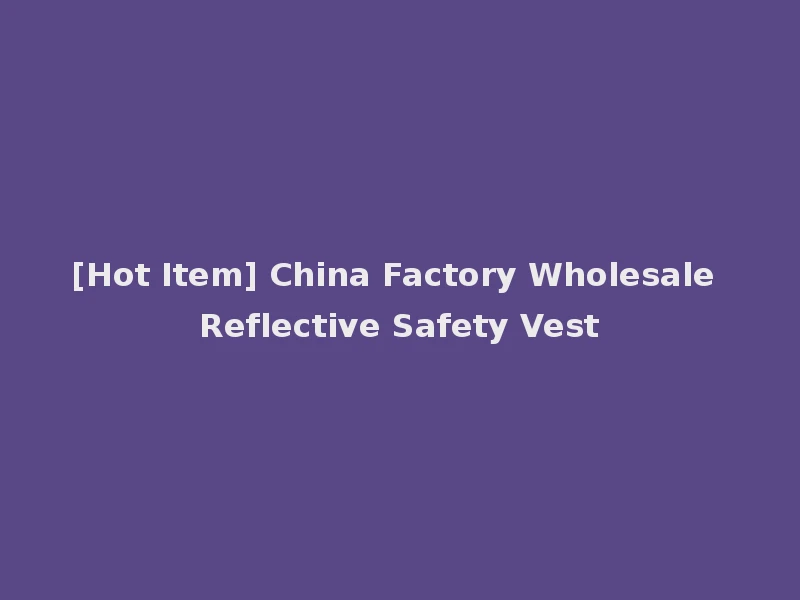 [Hot Item] China Factory Wholesale Reflective Safety Vest