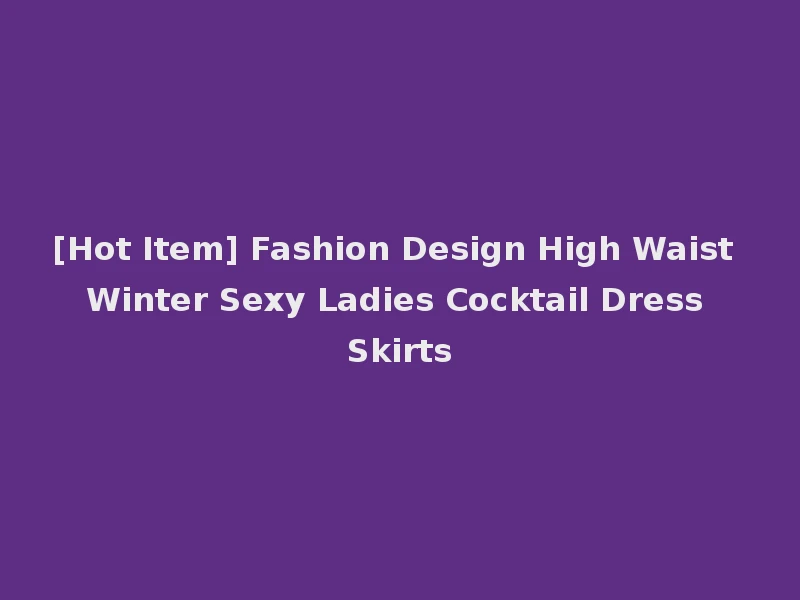 [Hot Item] Fashion Design High Waist Winter Sexy Ladies Cocktail Dress Skirts