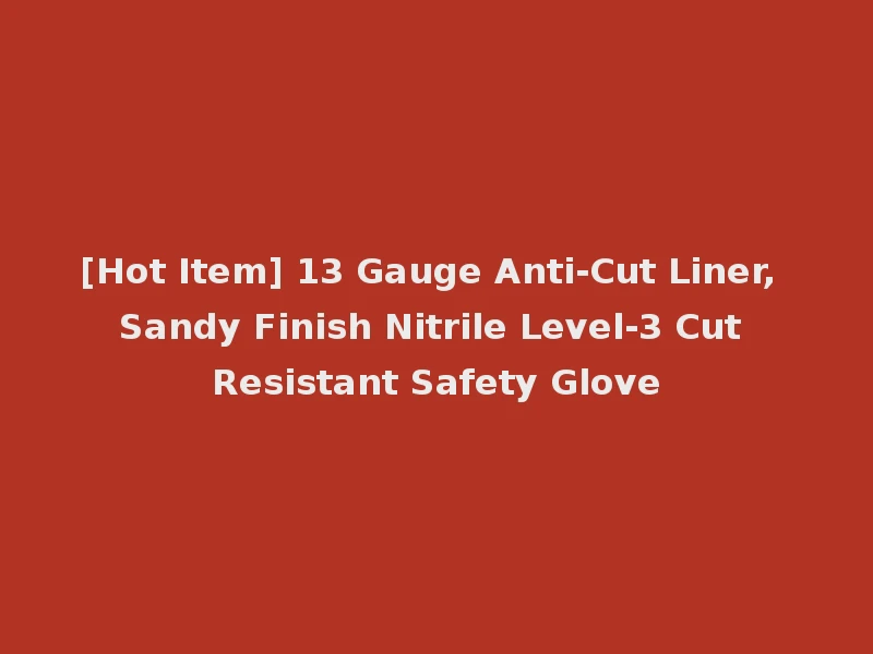 [Hot Item] 13 Gauge Anti-Cut Liner, Sandy Finish Nitrile Level-3 Cut Resistant Safety Glove