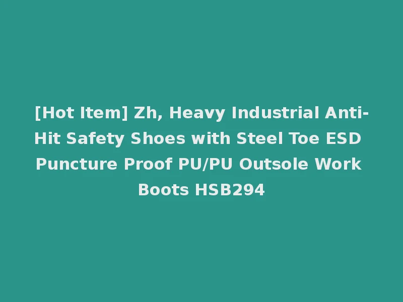 [Hot Item] Zh, Heavy Industrial Anti-Hit Safety Shoes with Steel Toe ESD Puncture Proof PU/PU Outsole Work Boots HSB294
