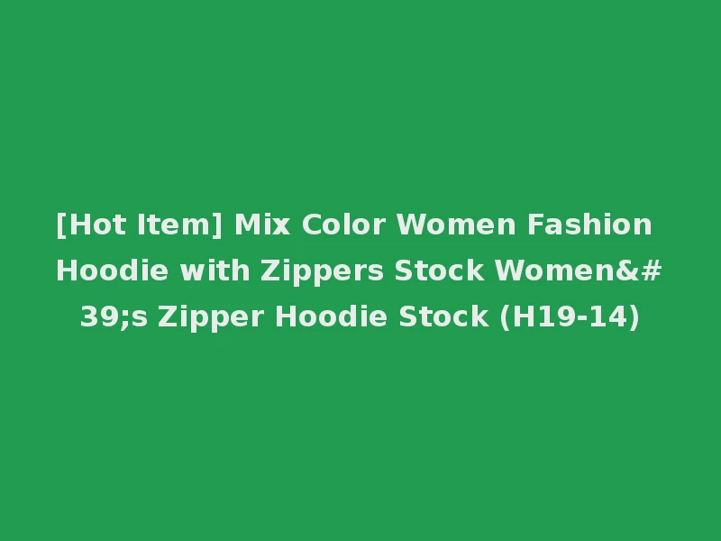[Hot Item] Mix Color Women Fashion Hoodie with Zippers Stock Women's Zipper Hoodie Stock (H19-14)
