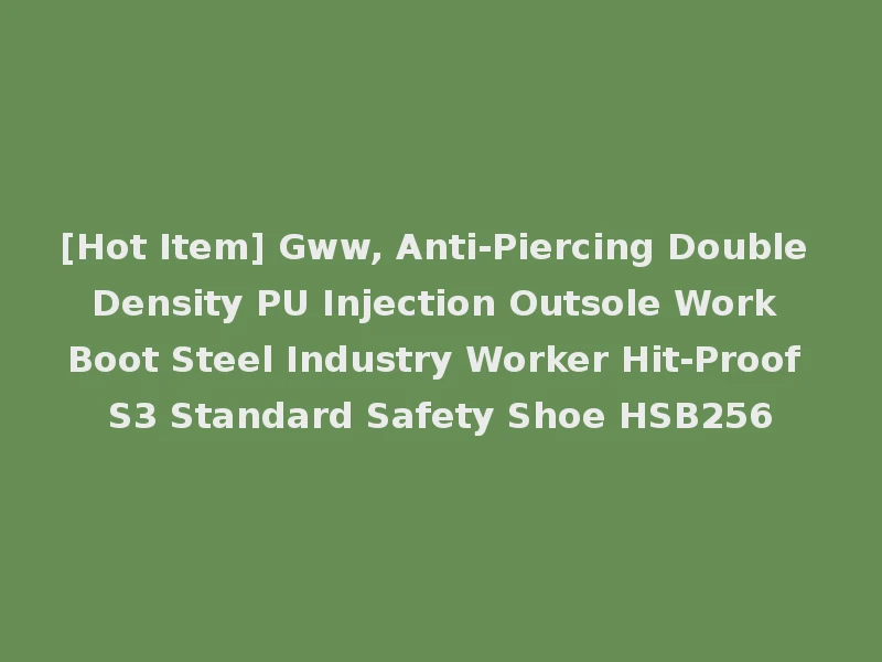 [Hot Item] Gww, Anti-Piercing Double Density PU Injection Outsole Work Boot Steel Industry Worker Hit-Proof S3 Standard Safety Shoe HSB256