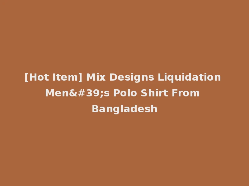 [Hot Item] Mix Designs Liquidation Men's Polo Shirt From Bangladesh