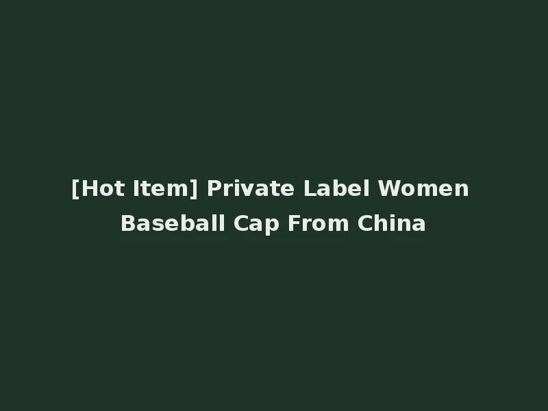 [Hot Item] Private Label Women Baseball Cap From China