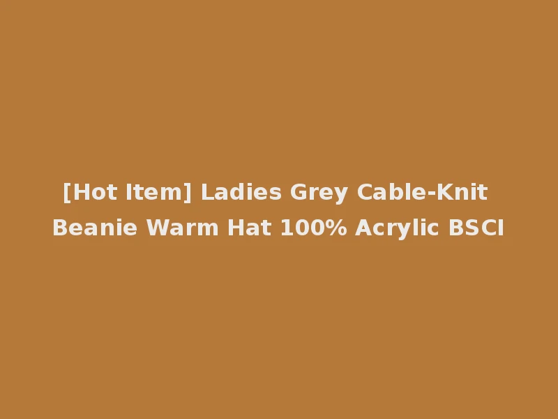 [Hot Item] Ladies Grey Cable-Knit Beanie Warm Hat 100% Acrylic BSCI