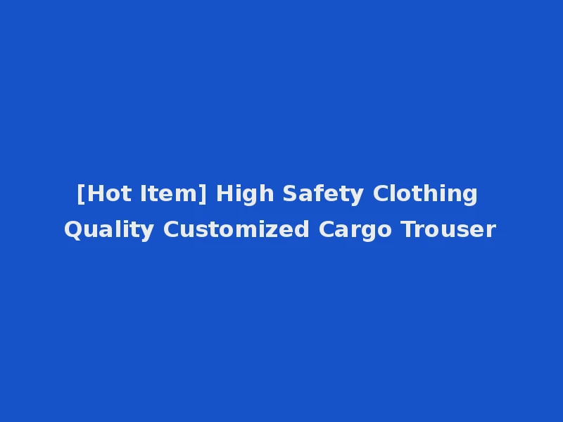 [Hot Item] High Safety Clothing Quality Customized Cargo Trouser