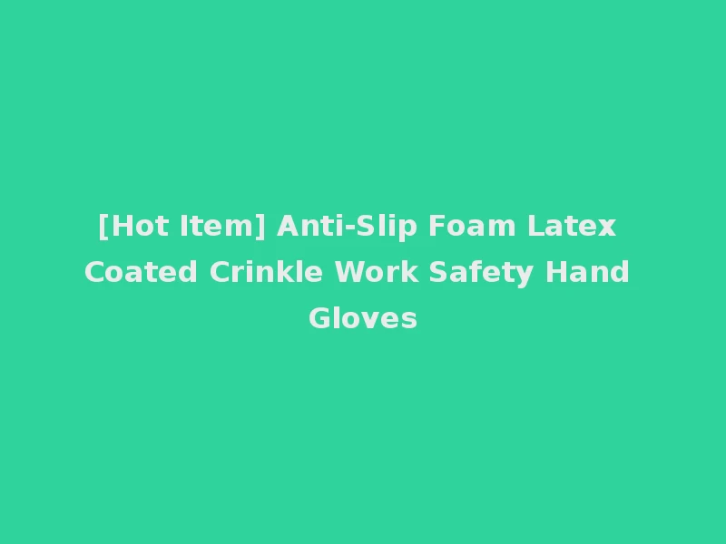 [Hot Item] Anti-Slip Foam Latex Coated Crinkle Work Safety Hand Gloves